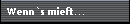 Wenn`s mieft...