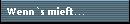 Wenn`s mieft...