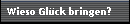 Wieso Gl�ck bringen?