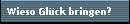 Wieso Gl�ck bringen?